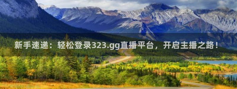 新手速递：轻松登录323.gg直播平台，开启主播之路！